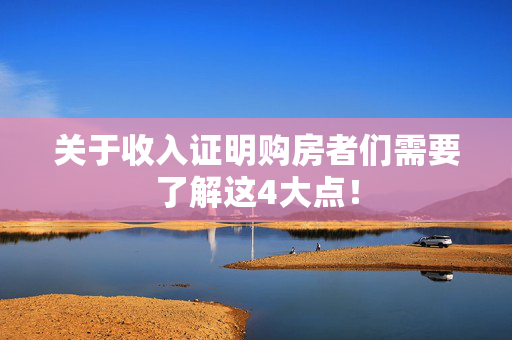 关于收入证明购房者们需要了解这4大点！