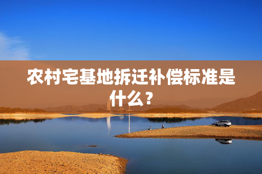 农村宅基地拆迁补偿标准是什么？