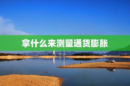 拿什么来测量通货膨胀