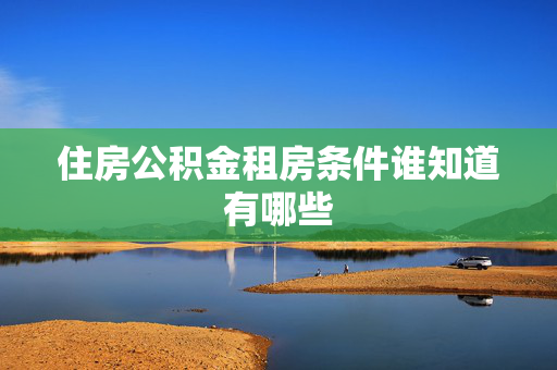 住房公积金租房条件谁知道有哪些