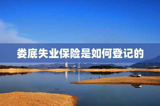 娄底失业保险是如何登记的