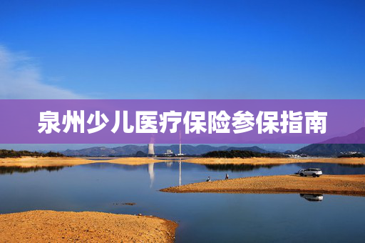 泉州少儿医疗保险参保指南