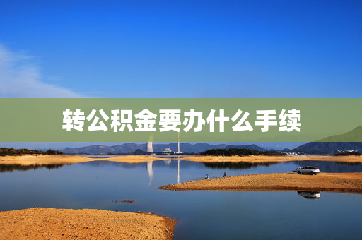 转公积金要办什么手续