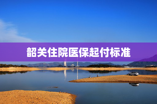 韶关住院医保起付标准