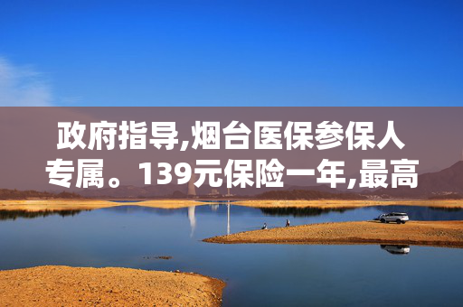 政府指导,烟台医保参保人专属。139元保险一年,最高330万元保销。有这回事吗