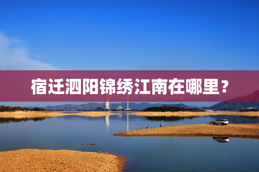 宿迁泗阳锦绣江南在哪里？