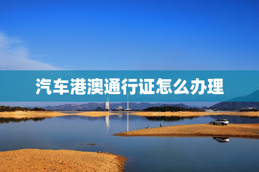 汽车港澳通行证怎么办理