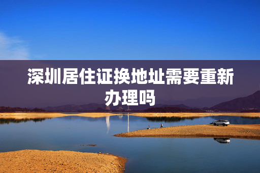 深圳居住证换地址需要重新办理吗