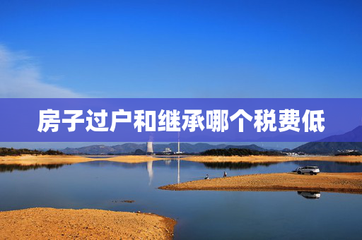 房子过户和继承哪个税费低