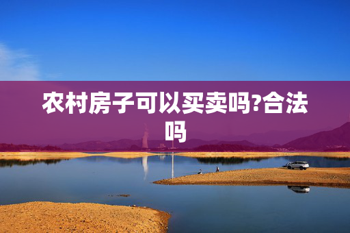 农村房子可以买卖吗?合法吗