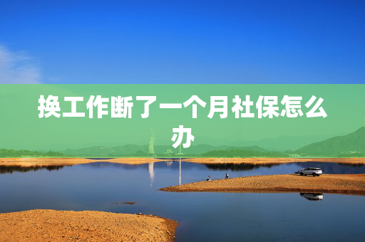 换工作断了一个月社保怎么办