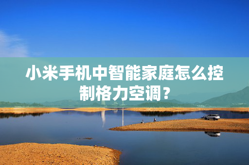 小米手机中智能家庭怎么控制格力空调？
