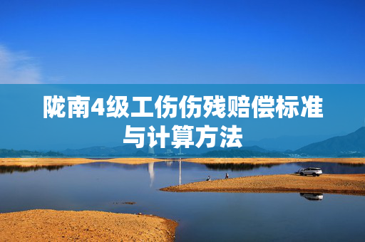 陇南4级工伤伤残赔偿标准与计算方法