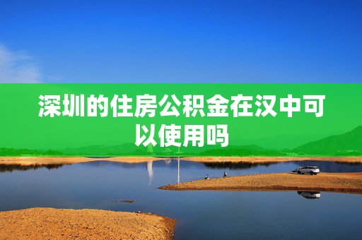 深圳的住房公积金在汉中可以使用吗