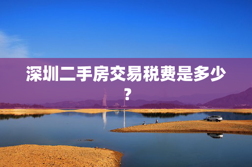 深圳二手房交易税费是多少？