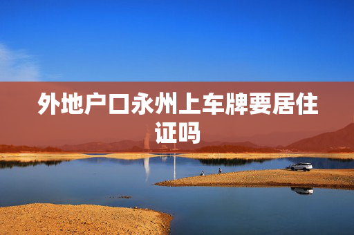 外地户口永州上车牌要居住证吗