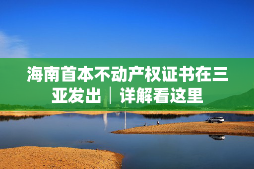海南首本不动产权证书在三亚发出│详解看这里