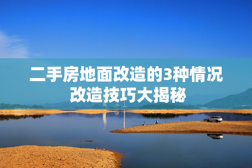 二手房地面改造的3种情况 改造技巧大揭秘
