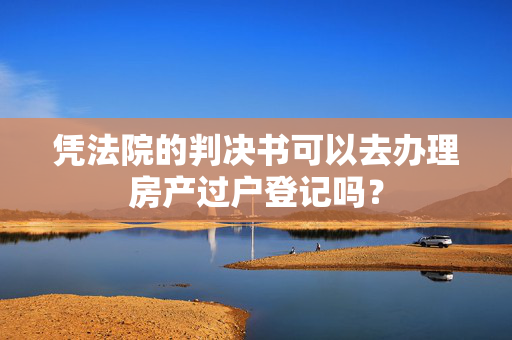 凭法院的判决书可以去办理房产过户登记吗？