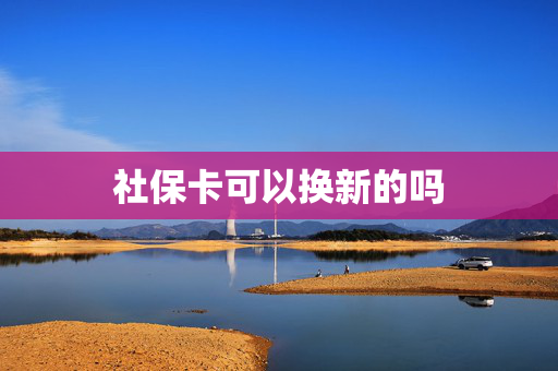 社保卡可以换新的吗