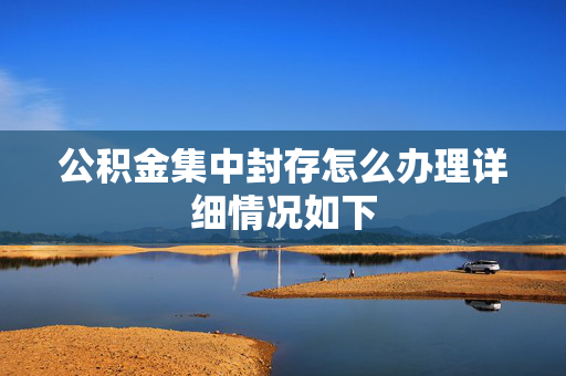 公积金集中封存怎么办理详细情况如下