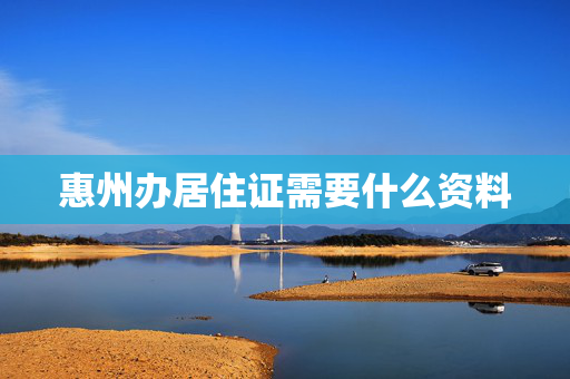 惠州办居住证需要什么资料