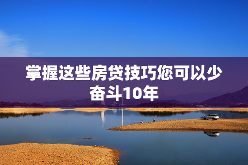 掌握这些房贷技巧您可以少奋斗10年