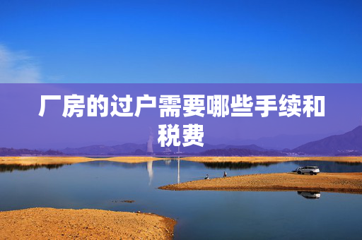 厂房的过户需要哪些手续和税费