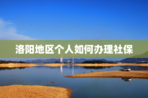洛阳地区个人如何办理社保