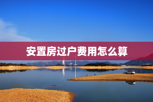 安置房过户费用怎么算