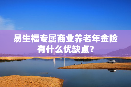 易生福专属商业养老年金险有什么优缺点？