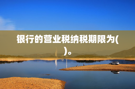 银行的营业税纳税期限为()。