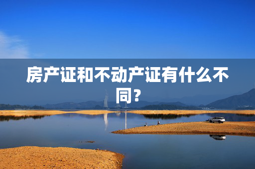 房产证和不动产证有什么不同？