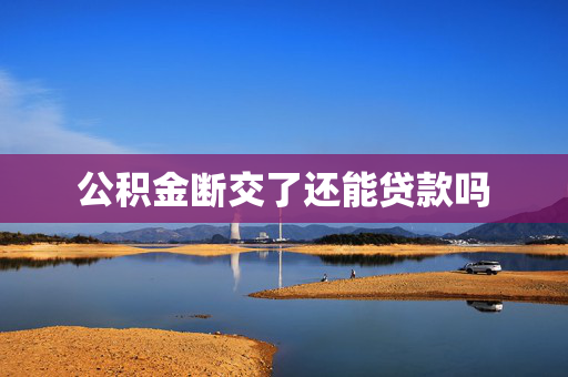 公积金断交了还能贷款吗