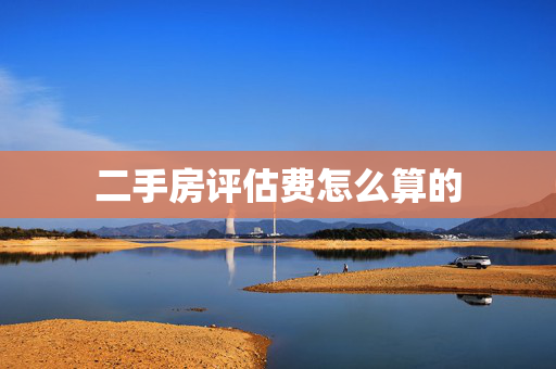二手房评估费怎么算的