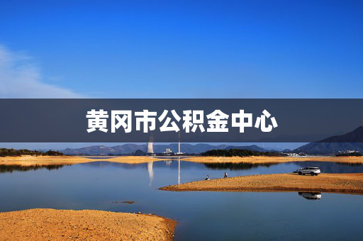黄冈市公积金中心