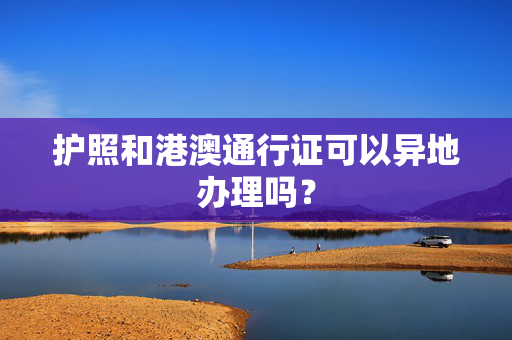 护照和港澳通行证可以异地办理吗？
