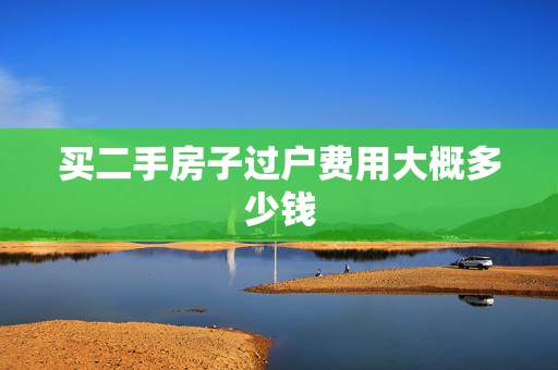 买二手房子过户费用大概多少钱