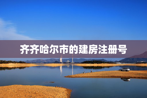 齐齐哈尔市的建房注册号