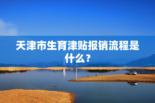 天津市生育津贴报销流程是什么？