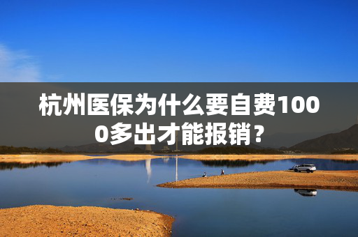 杭州医保为什么要自费1000多出才能报销？
