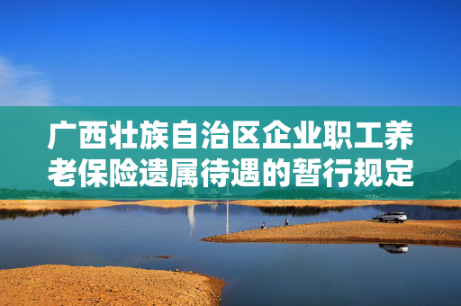 广西壮族自治区企业职工养老保险遗属待遇的暂行规定