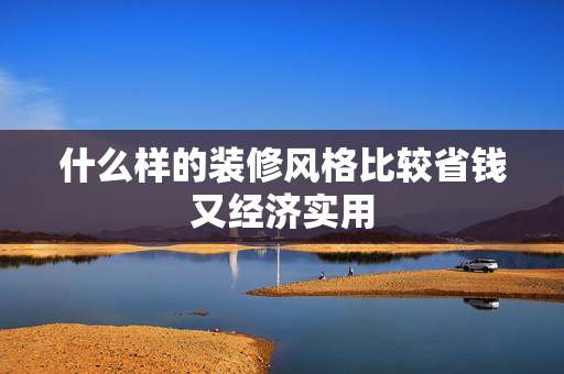 什么样的装修风格比较省钱又经济实用