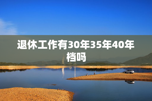 退休工作有30年35年40年档吗