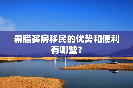 希腊买房移民的优势和便利有哪些？