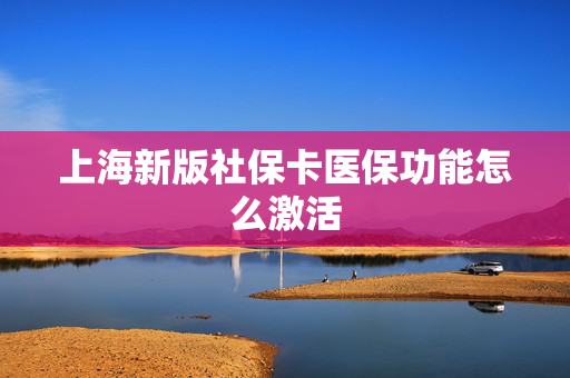 上海新版社保卡医保功能怎么激活