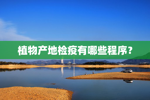 植物产地检疫有哪些程序？