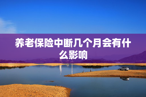 养老保险中断几个月会有什么影响