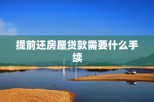 提前还房屋贷款需要什么手续