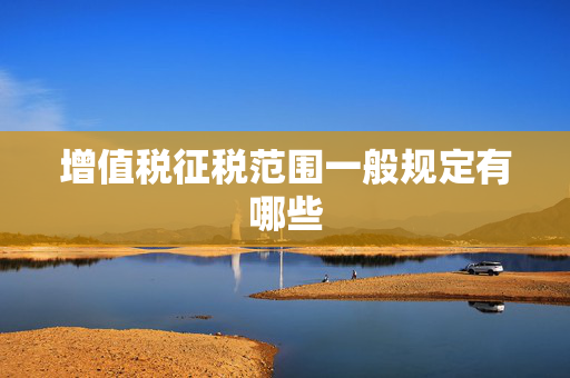 增值税征税范围一般规定有哪些